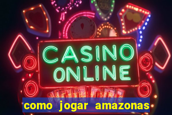 como jogar amazonas da sorte