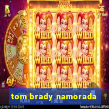 tom brady namorada