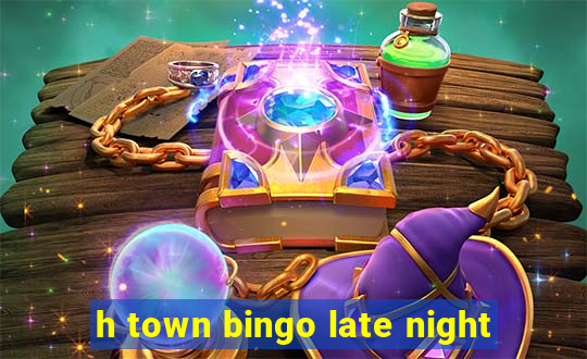 h town bingo late night