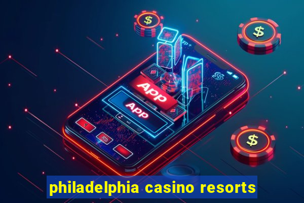 philadelphia casino resorts