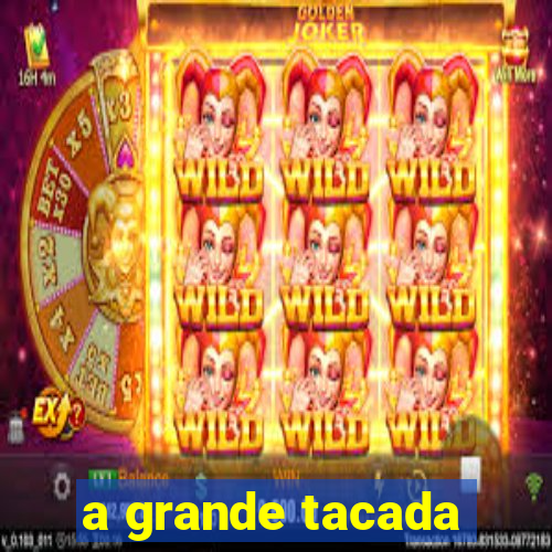 a grande tacada