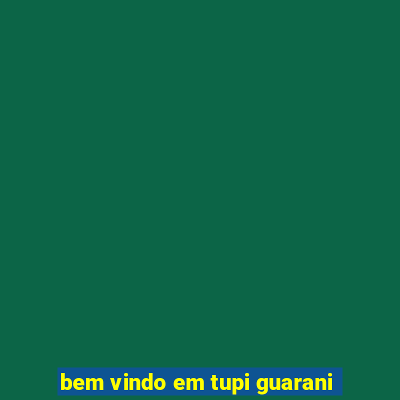 bem vindo em tupi guarani