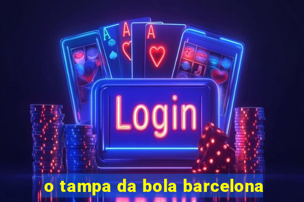 o tampa da bola barcelona