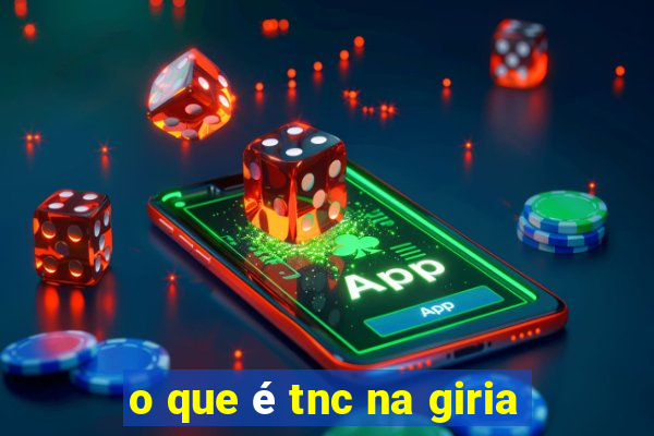 o que é tnc na giria