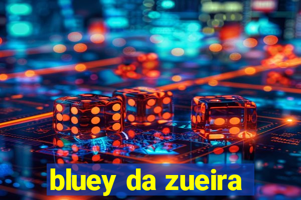 bluey da zueira