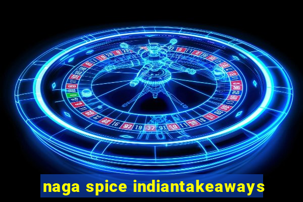 naga spice indiantakeaways