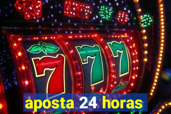 aposta 24 horas