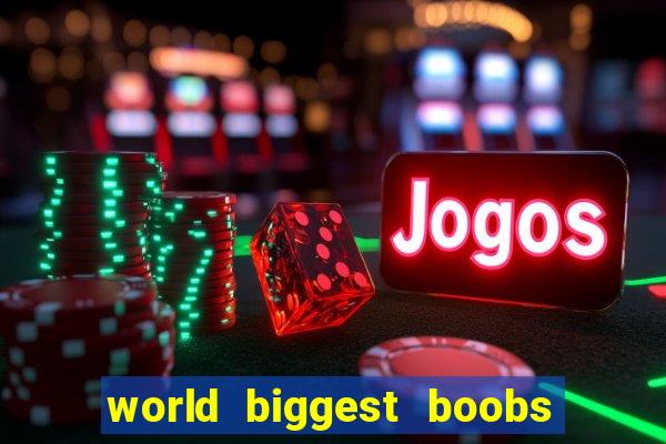 world biggest boobs in the world