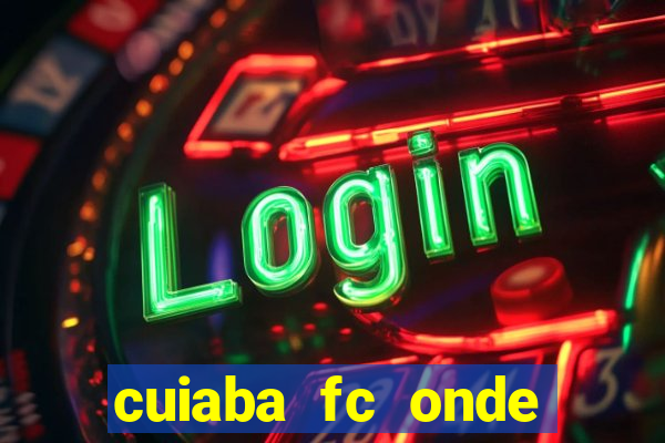 cuiaba fc onde assistir hoje