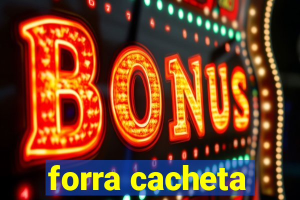 forra cacheta