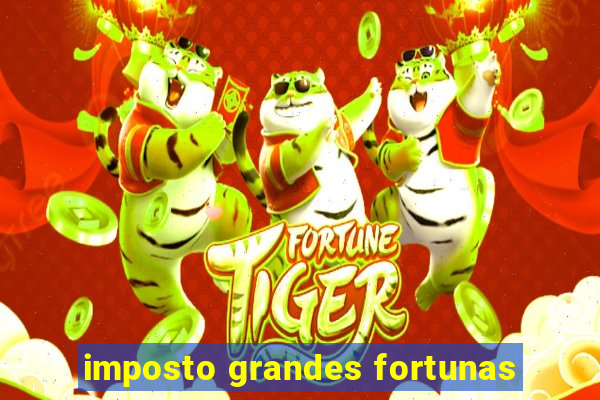 imposto grandes fortunas