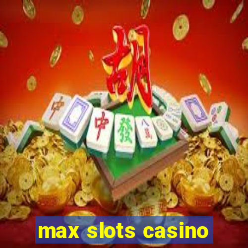 max slots casino