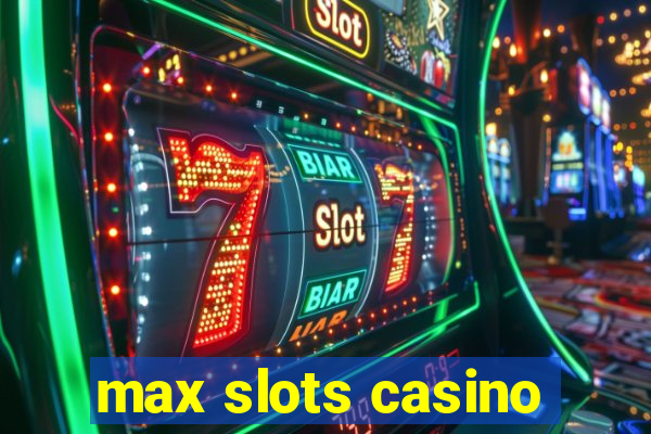 max slots casino