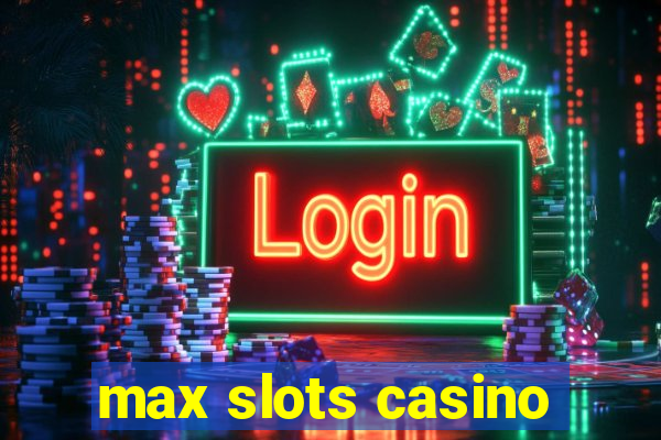 max slots casino