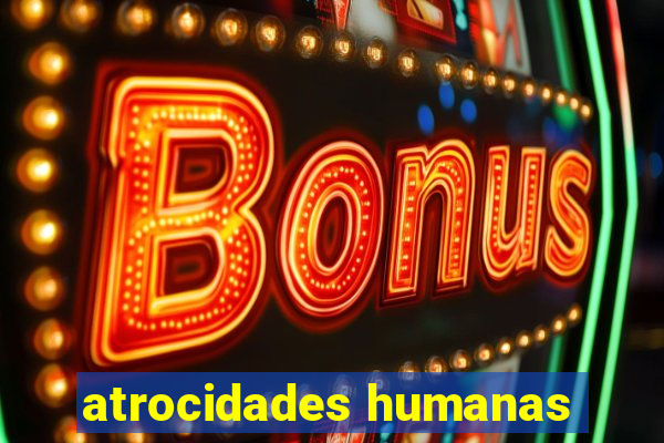 atrocidades humanas