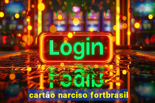 cartão narciso fortbrasil