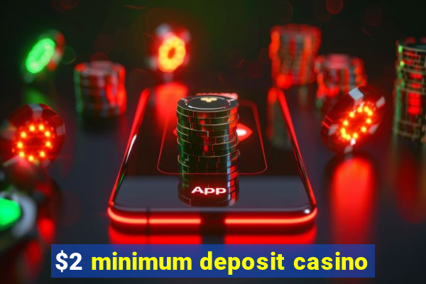 $2 minimum deposit casino