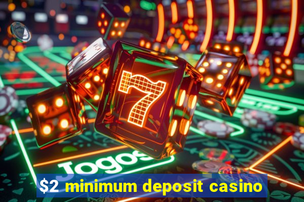 $2 minimum deposit casino