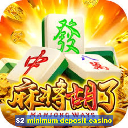 $2 minimum deposit casino