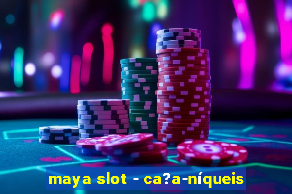 maya slot - ca?a-níqueis