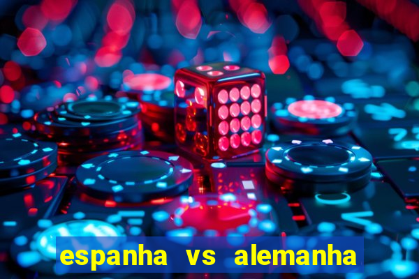 espanha vs alemanha onde assistir