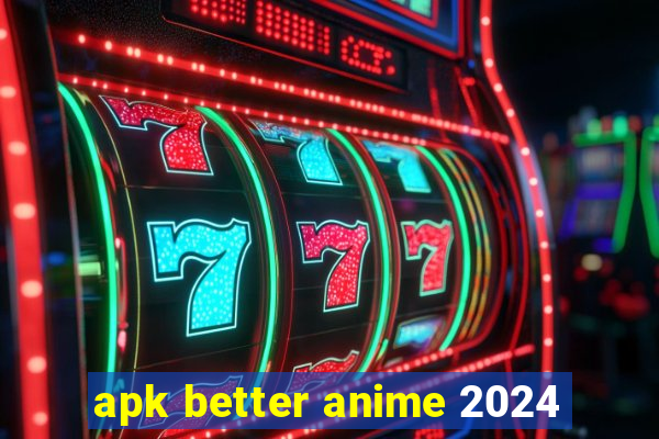 apk better anime 2024