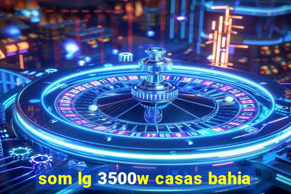 som lg 3500w casas bahia