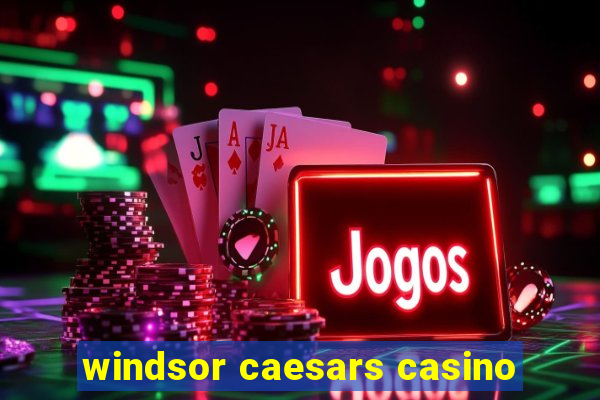 windsor caesars casino