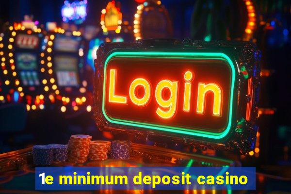 1e minimum deposit casino