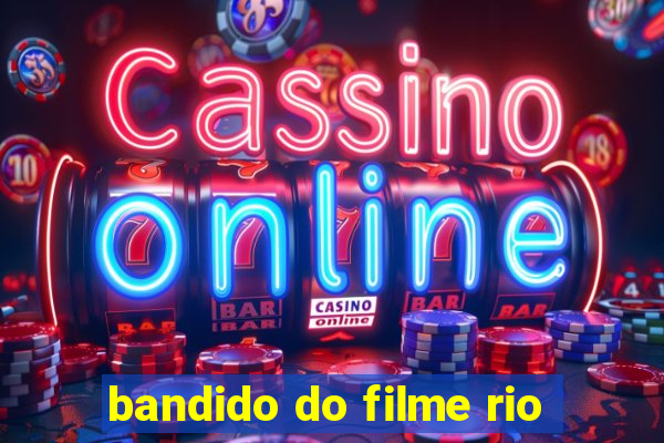 bandido do filme rio