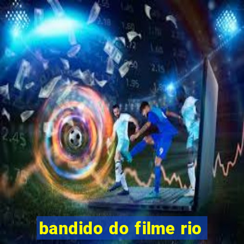 bandido do filme rio