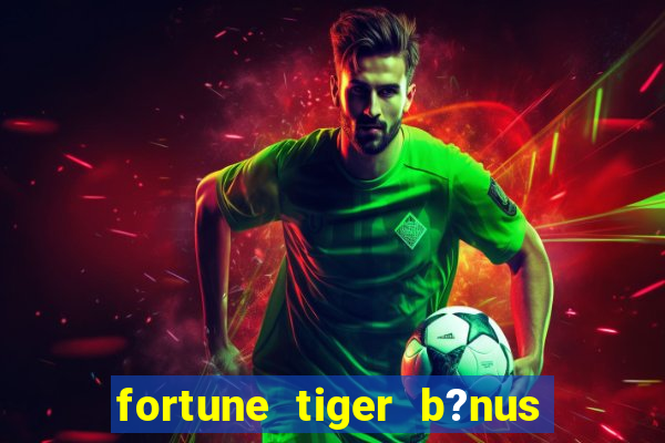 fortune tiger b?nus grátis sem deposito