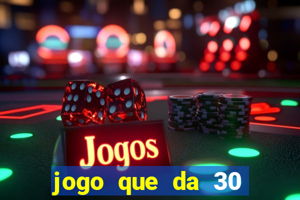 jogo que da 30 reais no cadastro