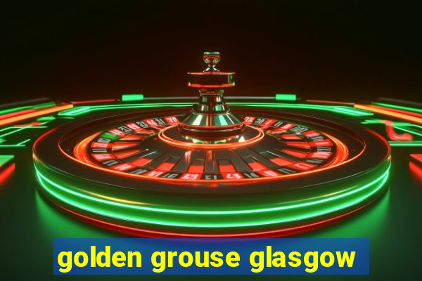 golden grouse glasgow