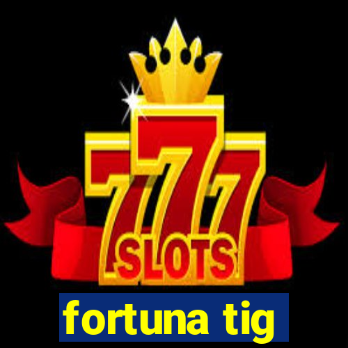 fortuna tig