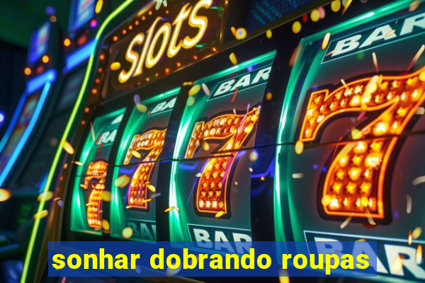 sonhar dobrando roupas