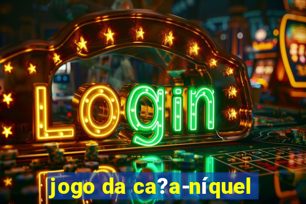 jogo da ca?a-níquel