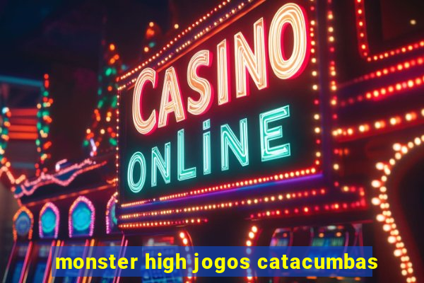 monster high jogos catacumbas