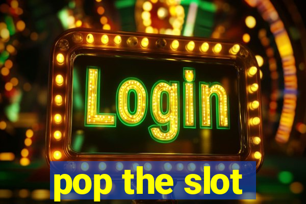 pop the slot