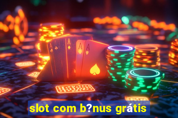 slot com b?nus grátis