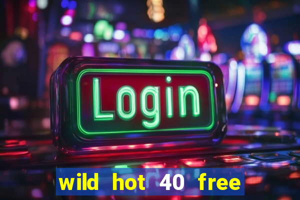 wild hot 40 free spins slot