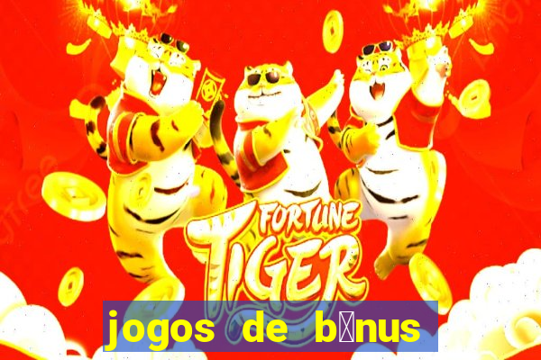 jogos de b么nus gr谩tis no cadastro