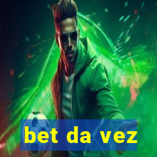 bet da vez