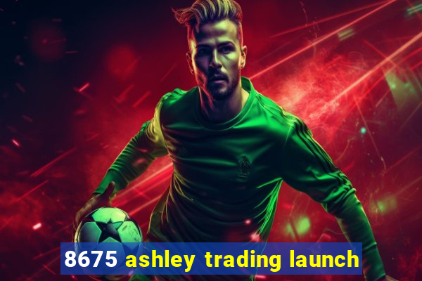 8675 ashley trading launch