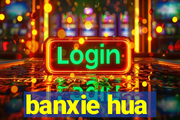 banxie hua