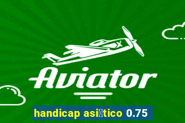 handicap asi谩tico 0.75