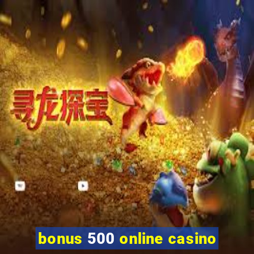 bonus 500 online casino