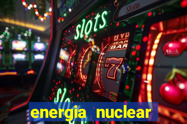 energia nuclear vantagens e desvantagens