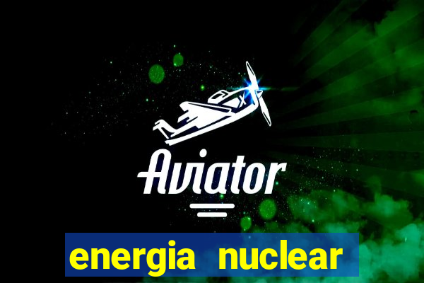 energia nuclear vantagens e desvantagens