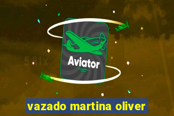 vazado martina oliver